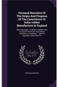 Personal Narrative of the Origin and Progress of the Caoutchouc or India-Rubber Manufacture in England