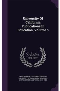 University of California Publications in Education, Volume 5