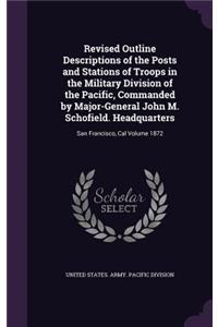 Revised Outline Descriptions of the Posts and Stations of Troops in the Military Division of the Pacific, Commanded by Major-General John M. Schofield. Headquarters