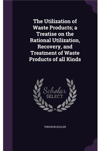 The Utilization of Waste Products; A Treatise on the Rational Utilization, Recovery, and Treatment of Waste Products of All Kinds