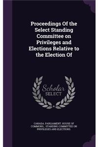 Proceedings of the Select Standing Committee on Privileges and Elections Relative to the Election of