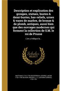Description et explication des groupes, statues, bustes & demi-bustes, bas-reliefs, urnes & vases de marbre, de bronze & de plomb, antiques, aussi bien que des ouvrages modernes qui forment la collection de S.M. le roi de Prusse