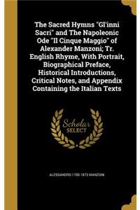 The Sacred Hymns Gl'inni Sacri and The Napoleonic Ode Il Cinque Maggio of Alexander Manzoni; Tr. English Rhyme, With Portrait, Biographical Preface, Historical Introductions, Critical Notes, and Appendix Containing the Italian Texts