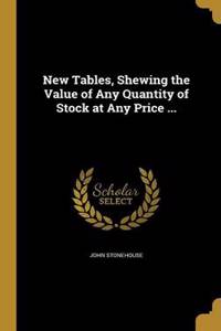 New Tables, Shewing the Value of Any Quantity of Stock at Any Price ...