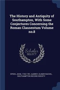 The History and Antiquity of Southampton, With Some Conjectures Concerning the Roman Clausentum Volume no.8