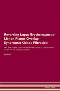Reversing Lupus Erythematosus-Lichen Planus Overlap Syndrome: Kidney Filtration The Raw Vegan Plant-Based Detoxification & Regeneration Workbook for Healing Patients. Volume 5