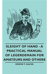 Sleight of Hand - A Practical Manual of Legerdemain for Amateurs and Others