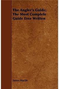 The Angler's Guide; The Most Complete Guide Ever Written