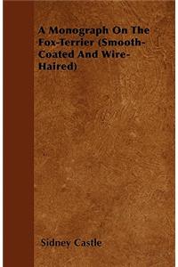 Monograph On The Fox-Terrier (Smooth-Coated And Wire-Haired)