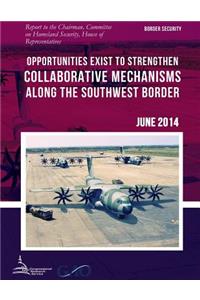 BORDER SECURITY Opportunities Exist to Strengthen Collaborative Mechanisms along the Southwest Border
