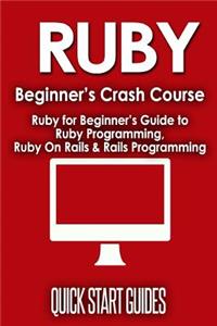 Ruby Beginner's Crash Course: Ruby for Beginner's Guide to Ruby Programming, Ruby on Rails & Rails Programming