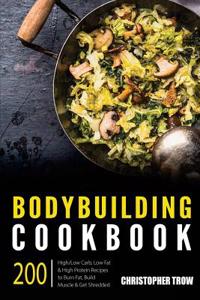 Bodybuilding Cookbook: 200 High/Low Carb, Low Fat & High Protein Recipes to Burn