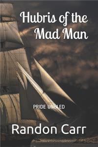 Hubris of the Mad Man
