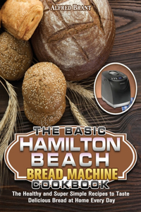 The Basic Hamilton Beach Bread Machine Cookbook