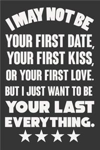 I May Not Be Your First Date, Your First Kiss, Or Your Love. But I Just Want To Be Your Last Everything