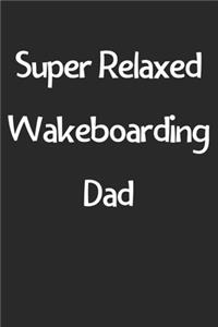 Super Relaxed Wakeboarding Dad: Lined Journal, 120 Pages, 6 x 9, Funny Wakeboarding Gift Idea, Black Matte Finish (Super Relaxed Wakeboarding Dad Journal)