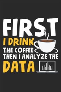 First I Drink The Coffee Then I Analyze The Data