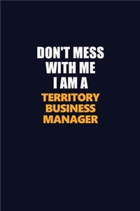 Don't Mess With Me I Am A Territory Business Manager