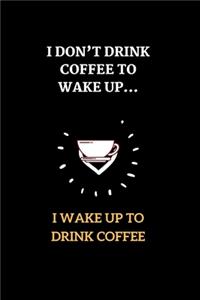 I Don't Drink Coffee To Wake Up, I Wake Up To Drink Coffee