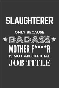 Slaughterer Only Because Badass Mother F****R Is Not An Official Job Title Notebook: Lined Journal, 120 Pages, 6 x 9, Matte Finish