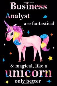 Business Analyst are fantastical & magical, like a unicorn only better, employee appreciation notebook: unicorn journal, appreciation gifts for coworkers with Lined and Blank Pages