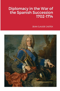 Diplomacy in the War of the Spanish Succession 1702-1714