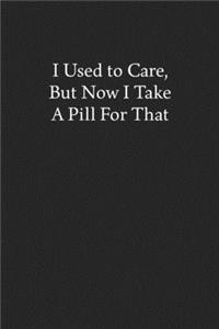 I Used to Care, But Now I Take a Pill for That