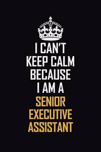 I Can't Keep Calm Because I Am A Senior Executive Assistant