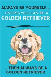 Always Be Yourself Unless You Can Be A Golden Retriever Then Always Be A Golden Retriever
