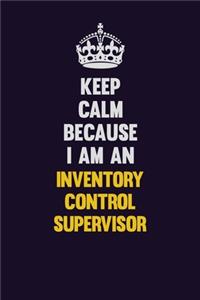 Keep calm Because I Am An Inventory Control Supervisor