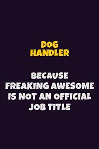 Dog Handler, Because Freaking Awesome Is Not An Official Job Title: 6X9 Career Pride Notebook Unlined 120 pages Writing Journal