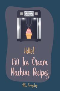 Hello! 150 Ice Cream Machine Recipes