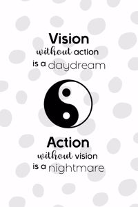 Vision Without Action Is A Daydream Action Without Vision Is A Nightmare