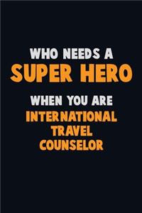 Who Need A SUPER HERO, When You Are International Travel Counselor