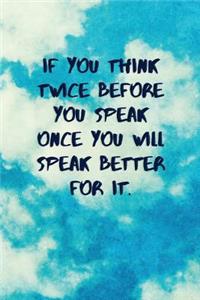 If You Think Twice Before You Speak Once You Will Speak Better for It