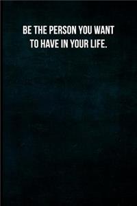 Be the Person You Want to Have in Your Life.