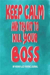 Keep Calm and Try Not to Kill Your Boss - My Workplace Venting Journal