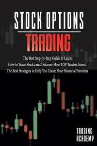 Stock Options Trading The Best Step-by-Step Guide to Learn How to Trade Stocks and Discover How TOP Traders Invest. The Best Strategies to Help You Create Your Financial Freedom