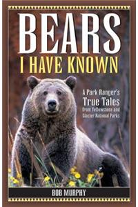 Bears I Have Known: A Park Ranger's True Tales from Yellowstone & Glacier National Parks