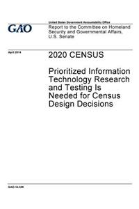 2020 CENSUS Prioritized Information Technology Research and Testing Is Needed for Census Design Decisions