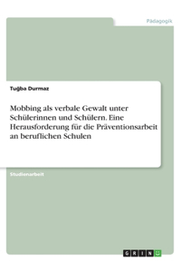 Mobbing als verbale Gewalt unter Schülerinnen und Schülern. Eine Herausforderung für die Präventionsarbeit an beruflichen Schulen