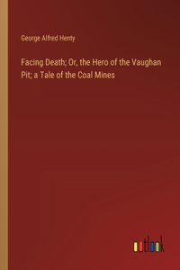 Facing Death; Or, the Hero of the Vaughan Pit; a Tale of the Coal Mines