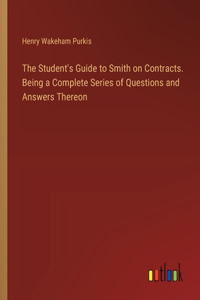 Student's Guide to Smith on Contracts. Being a Complete Series of Questions and Answers Thereon