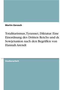 Totalitarismus, Tyrannei, Diktatur. Eine Einordnung des Dritten Reichs und der Sowjetunion nach den Begriffen von Hannah Arendt