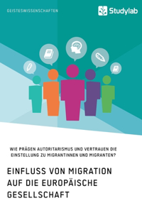 Einfluss von Migration auf die europäische Gesellschaft. Wie prägen Autoritarismus und Vertrauen die Einstellung zu Migrantinnen und Migranten?