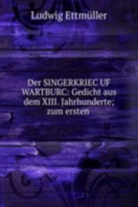 Der SINGERKRIEC UF WARTBURC: Gedicht aus dem XIII. Jahrhunderte; zum ersten .