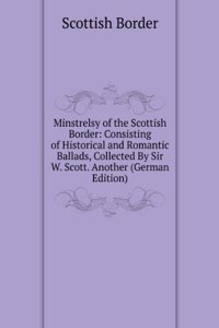 Minstrelsy of the Scottish Border: Consisting of Historical and Romantic Ballads, Collected By Sir W. Scott. Another (German Edition)