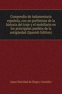 Compendio de indumentaria espanola, con un preliminar de la historia del traje y el mobiliario en los principales pueblos de la antiguedad (Spanish Edition)