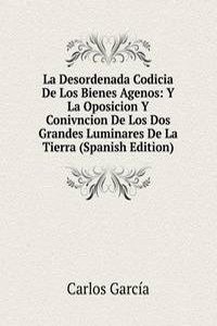 La Desordenada Codicia De Los Bienes Agenos: Y La Oposicion Y Conivncion De Los Dos Grandes Luminares De La Tierra (Spanish Edition)