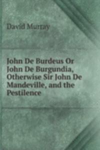 John De Burdeus Or John De Burgundia, Otherwise Sir John De Mandeville, and the Pestilence